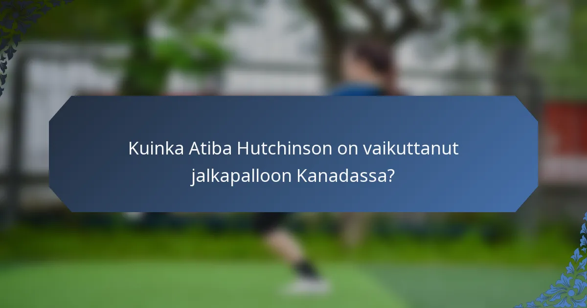 Kuinka Atiba Hutchinson on vaikuttanut jalkapalloon Kanadassa?