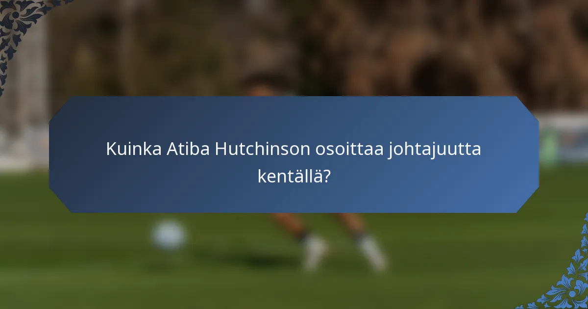 Kuinka Atiba Hutchinson osoittaa johtajuutta kentällä?