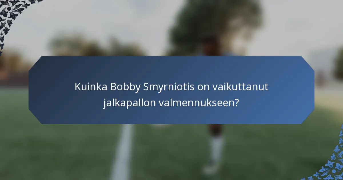 Kuinka Bobby Smyrniotis on vaikuttanut jalkapallon valmennukseen?
