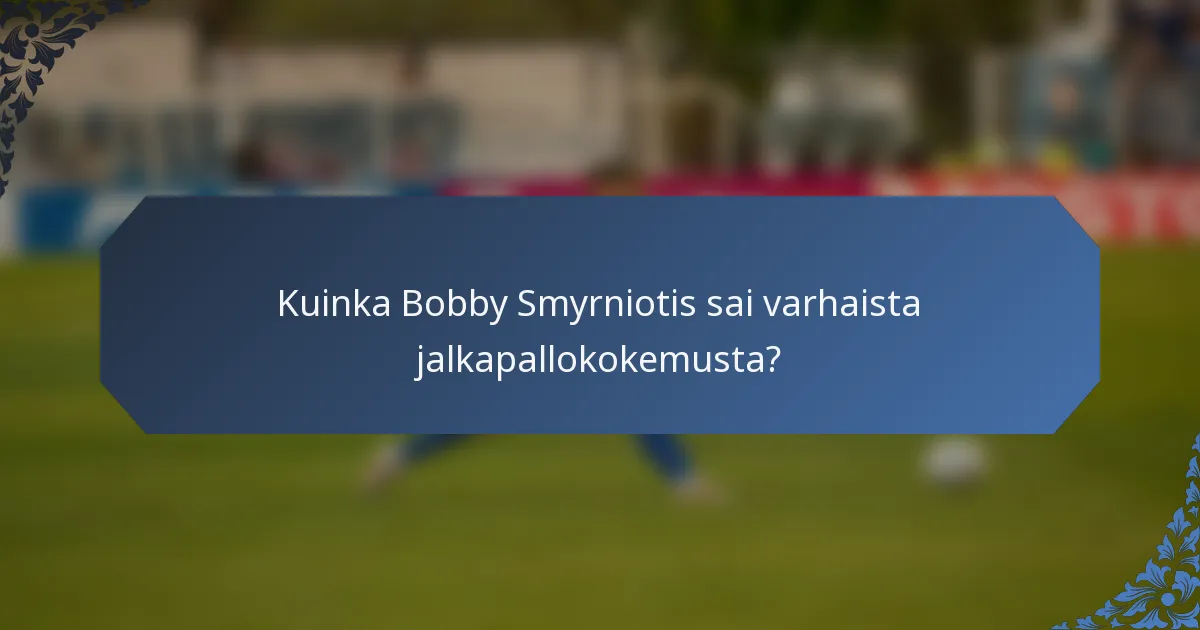 Kuinka Bobby Smyrniotis sai varhaista jalkapallokokemusta?