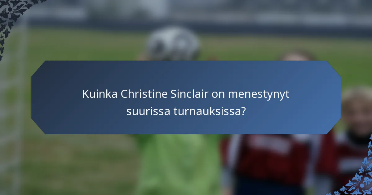 Kuinka Christine Sinclair on menestynyt suurissa turnauksissa?