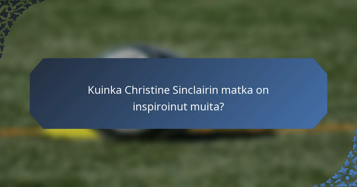 Kuinka Christine Sinclairin matka on inspiroinut muita?