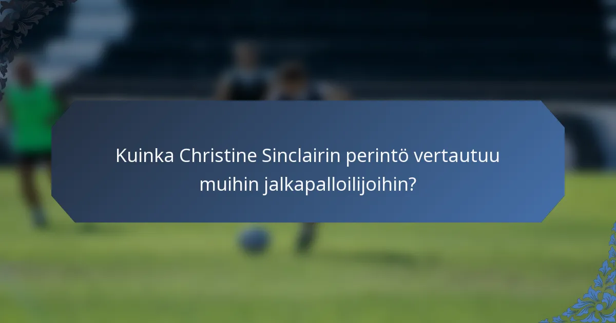 Kuinka Christine Sinclairin perintö vertautuu muihin jalkapalloilijoihin?