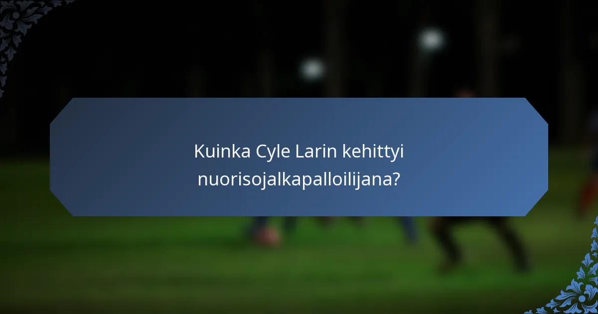 Kuinka Cyle Larin kehittyi nuorisojalkapalloilijana?