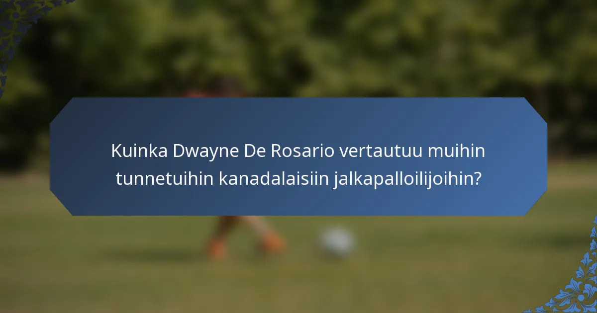 Kuinka Dwayne De Rosario vertautuu muihin tunnetuihin kanadalaisiin jalkapalloilijoihin?