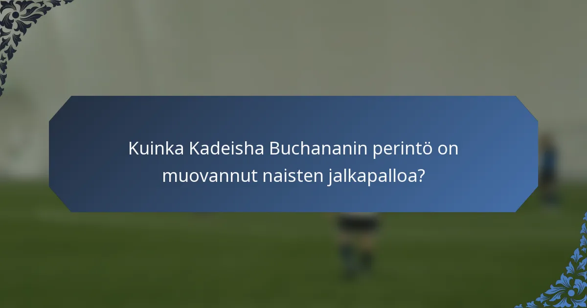 Kuinka Kadeisha Buchananin perintö on muovannut naisten jalkapalloa?