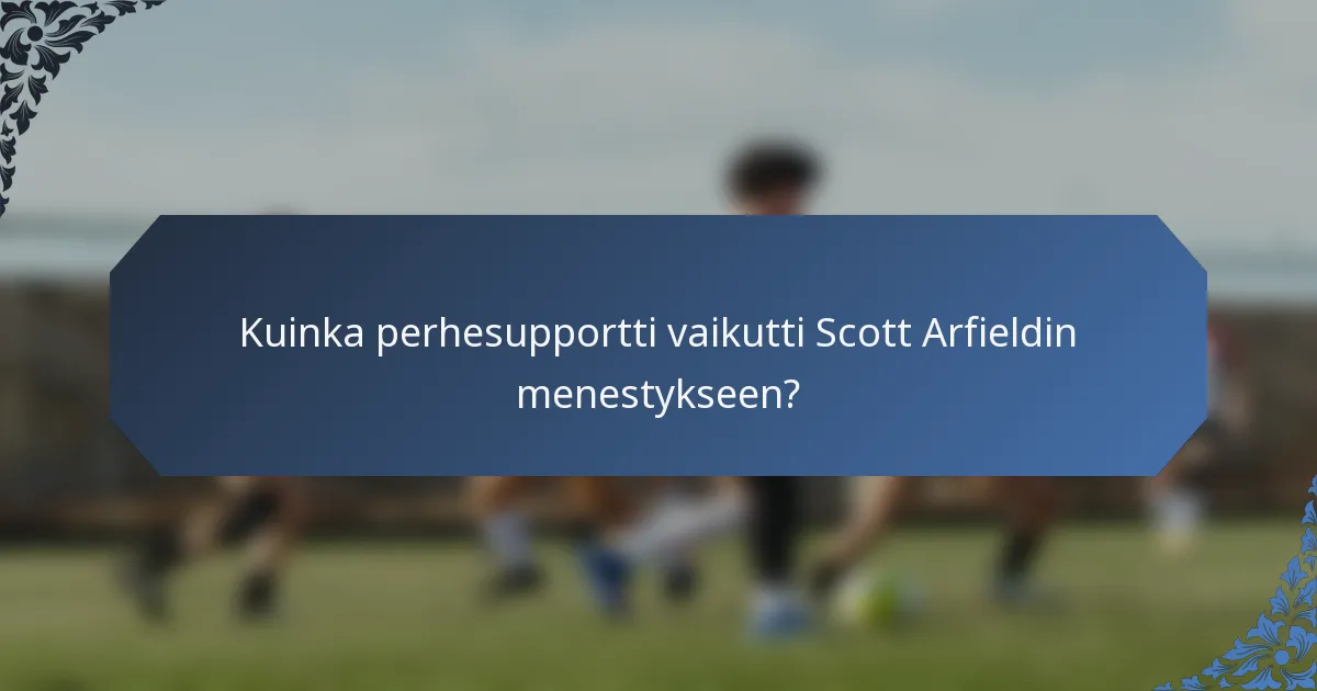 Kuinka perhesupportti vaikutti Scott Arfieldin menestykseen?