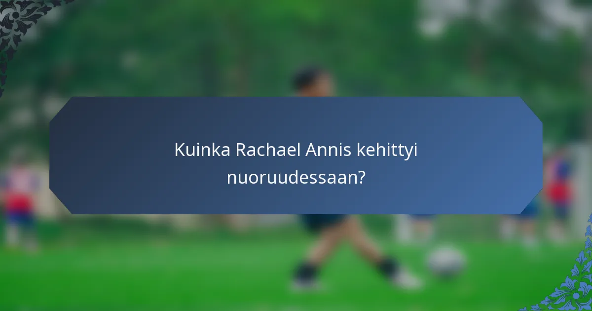 Kuinka Rachael Annis kehittyi nuoruudessaan?