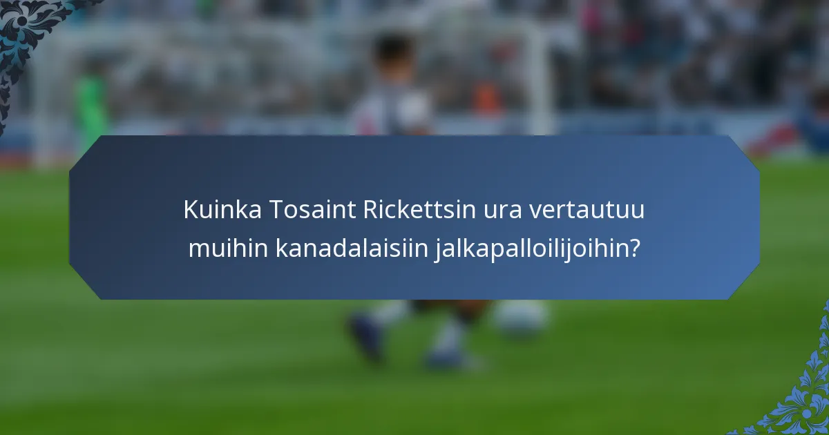 Kuinka Tosaint Rickettsin ura vertautuu muihin kanadalaisiin jalkapalloilijoihin?