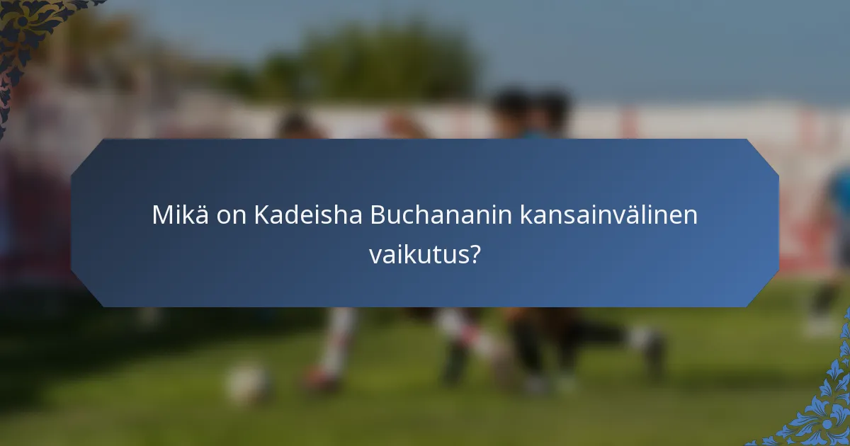 Mikä on Kadeisha Buchananin kansainvälinen vaikutus?