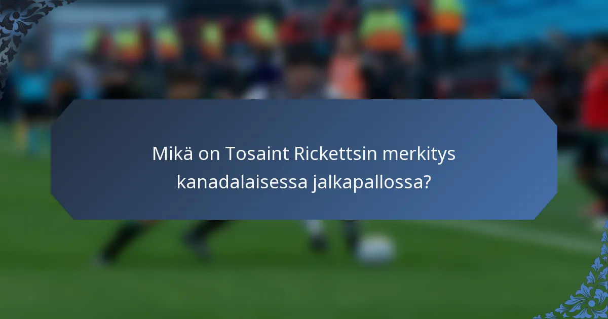 Mikä on Tosaint Rickettsin merkitys kanadalaisessa jalkapallossa?