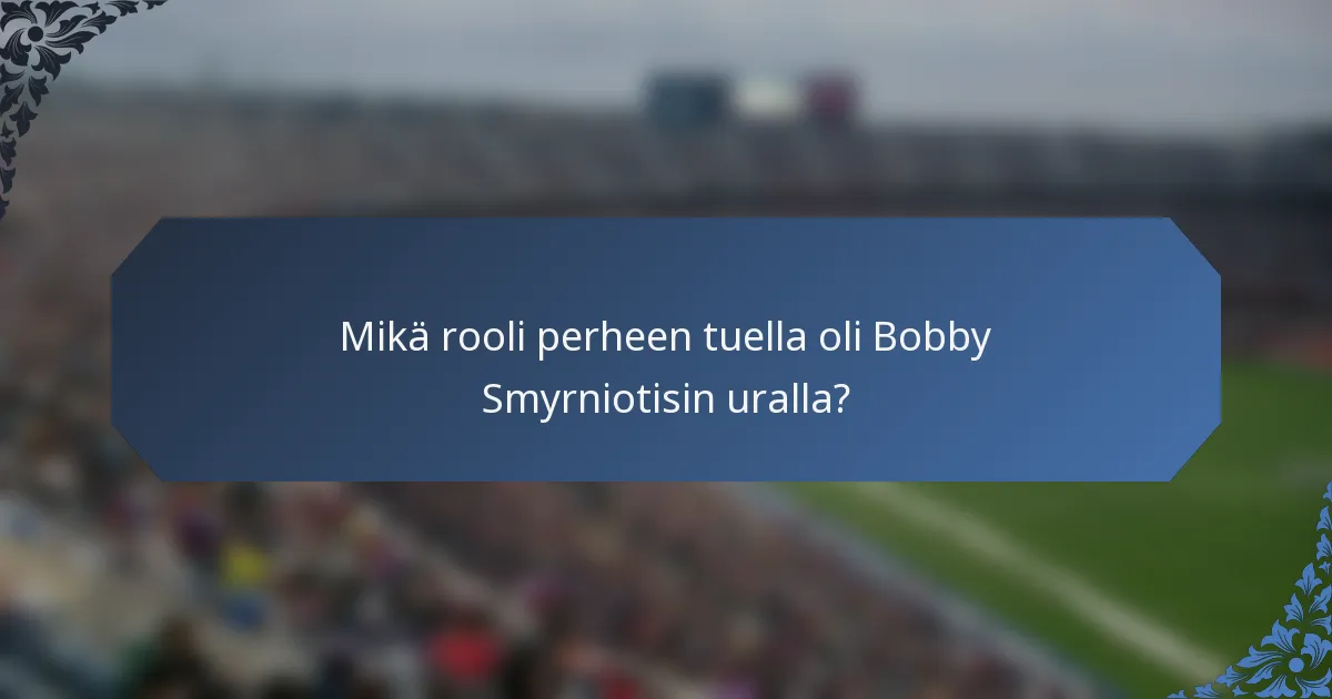 Mikä rooli perheen tuella oli Bobby Smyrniotisin uralla?