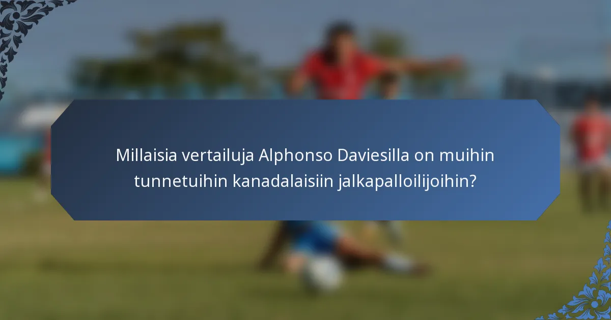 Millaisia vertailuja Alphonso Daviesilla on muihin tunnetuihin kanadalaisiin jalkapalloilijoihin?
