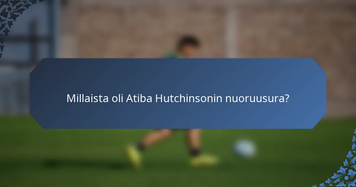 Millaista oli Atiba Hutchinsonin nuoruusura?