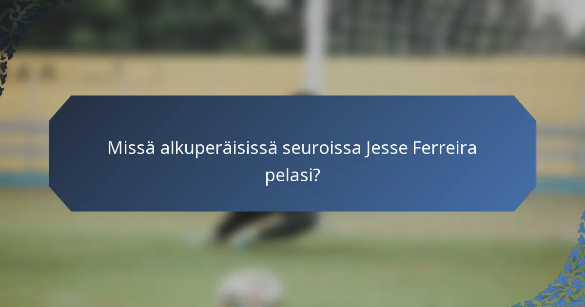 Missä alkuperäisissä seuroissa Jesse Ferreira pelasi?