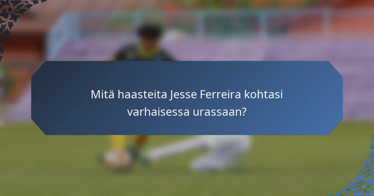 Mitä haasteita Jesse Ferreira kohtasi varhaisessa urassaan?