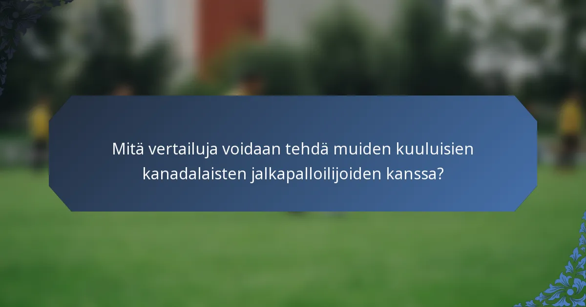 Mitä vertailuja voidaan tehdä muiden kuuluisien kanadalaisten jalkapalloilijoiden kanssa?