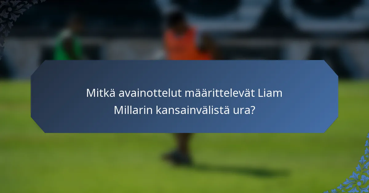 Mitkä avainottelut määrittelevät Liam Millarin kansainvälistä ura?