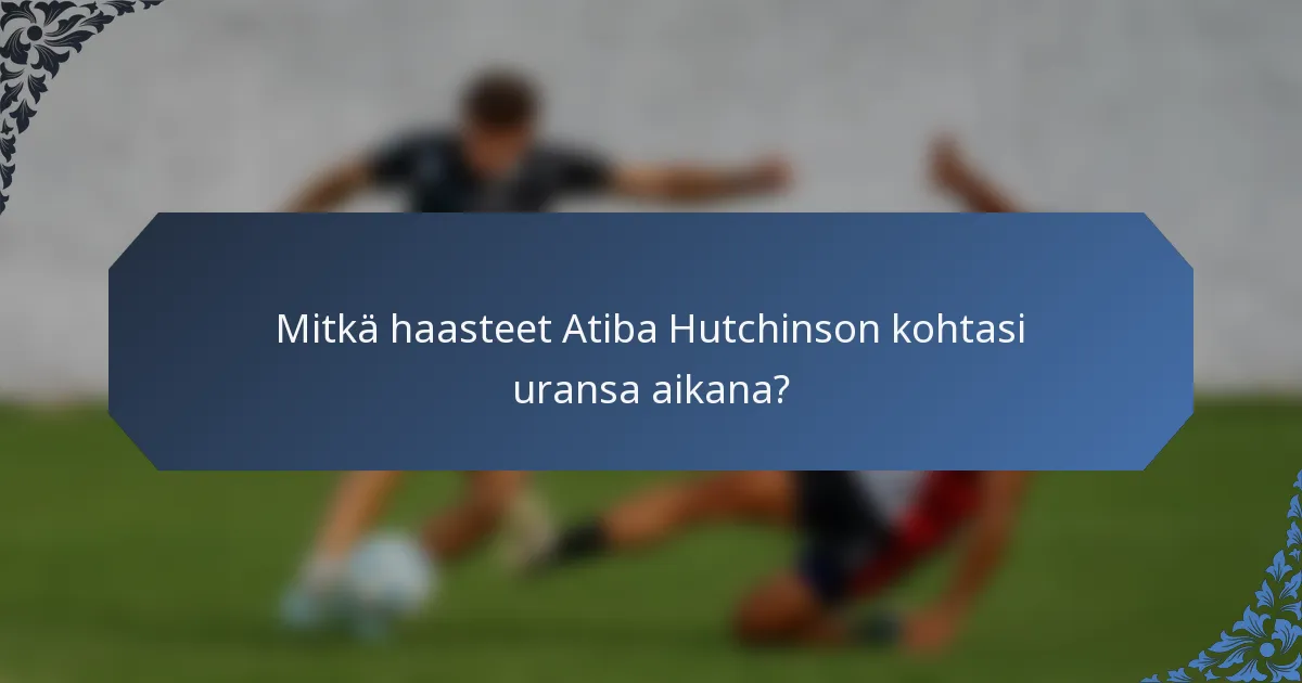 Mitkä haasteet Atiba Hutchinson kohtasi uransa aikana?