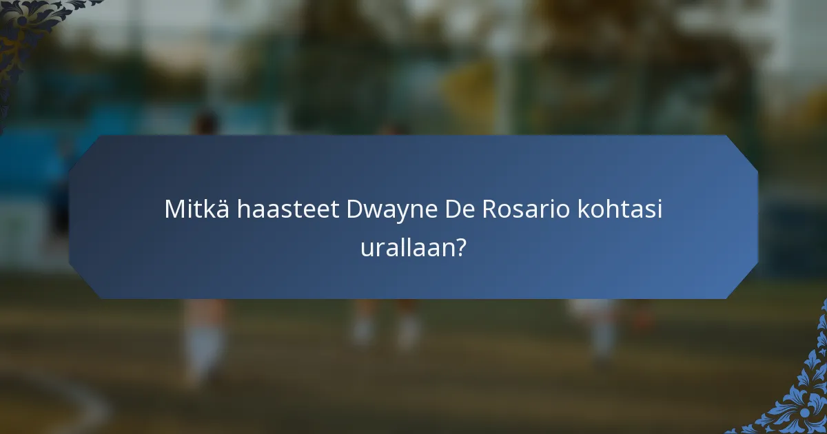 Mitkä haasteet Dwayne De Rosario kohtasi urallaan?
