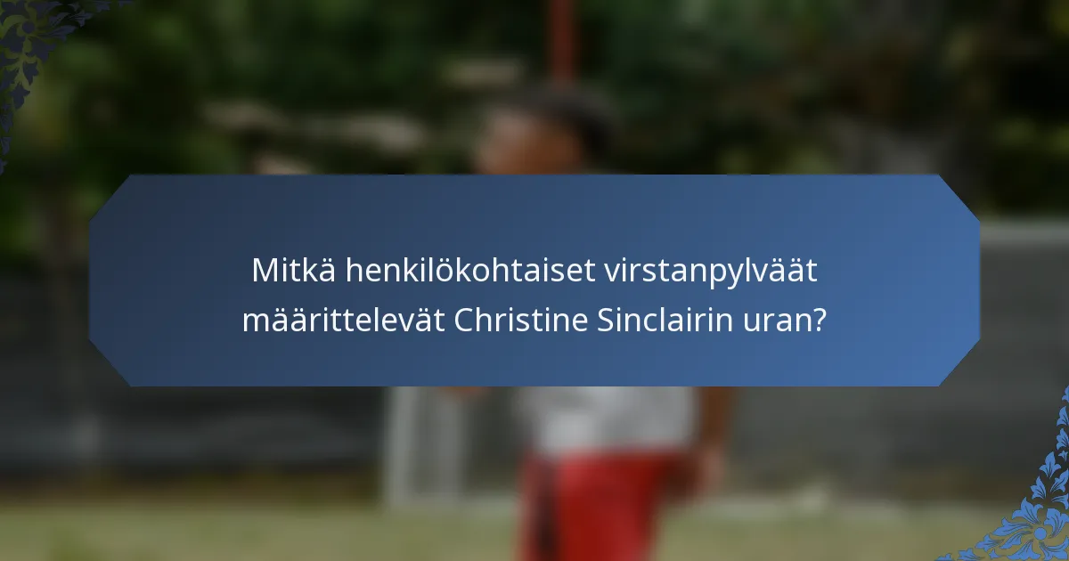 Mitkä henkilökohtaiset virstanpylväät määrittelevät Christine Sinclairin uran?