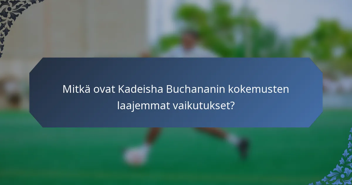 Mitkä ovat Kadeisha Buchananin kokemusten laajemmat vaikutukset?