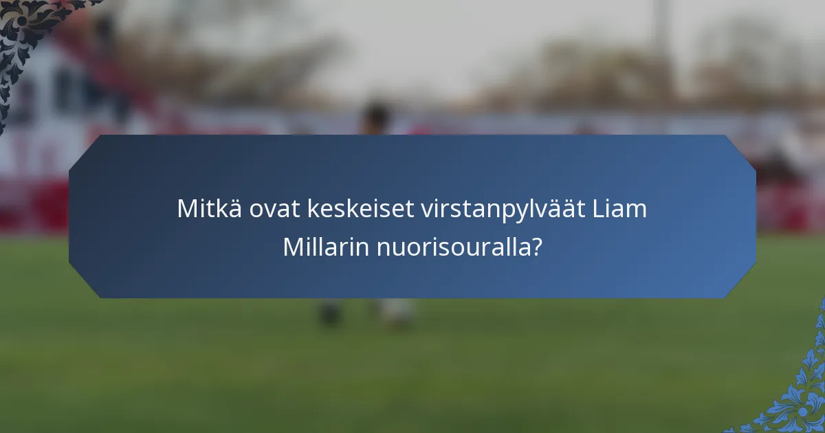 Mitkä ovat keskeiset virstanpylväät Liam Millarin nuorisouralla?