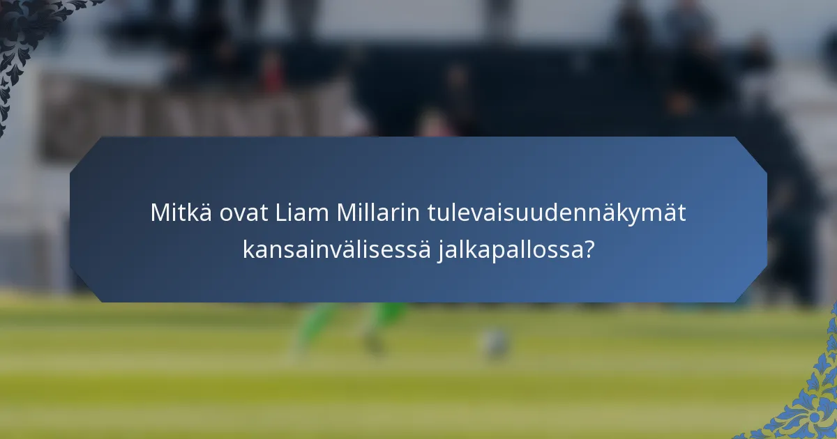 Mitkä ovat Liam Millarin tulevaisuudennäkymät kansainvälisessä jalkapallossa?