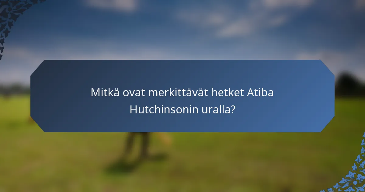 Mitkä ovat merkittävät hetket Atiba Hutchinsonin uralla?