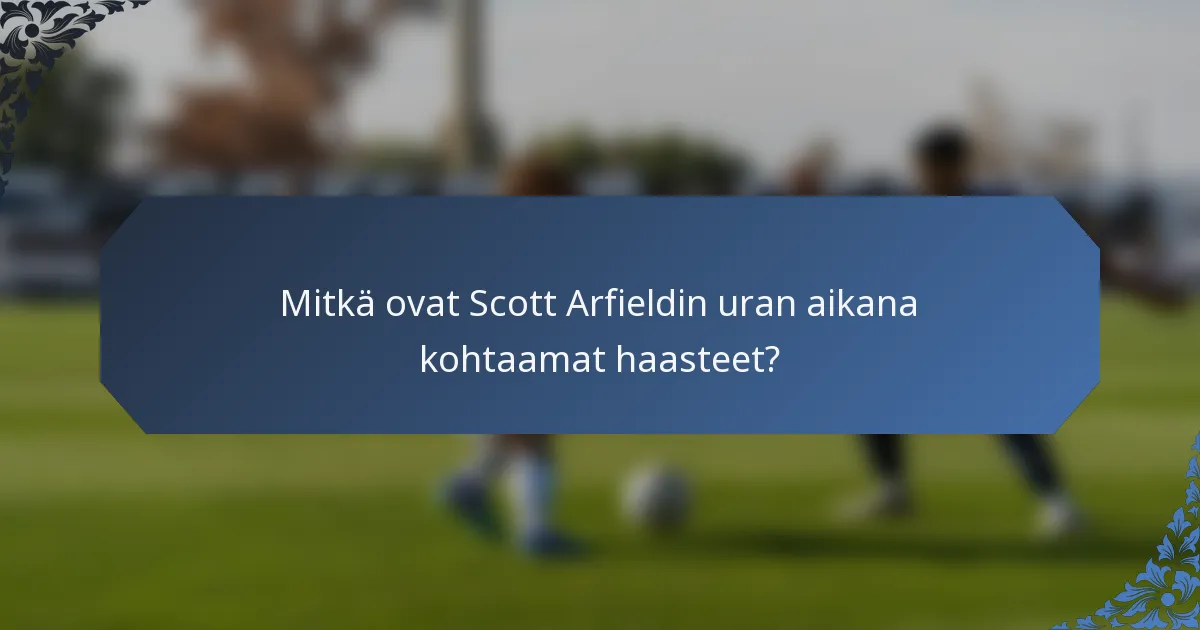 Mitkä ovat Scott Arfieldin uran aikana kohtaamat haasteet?