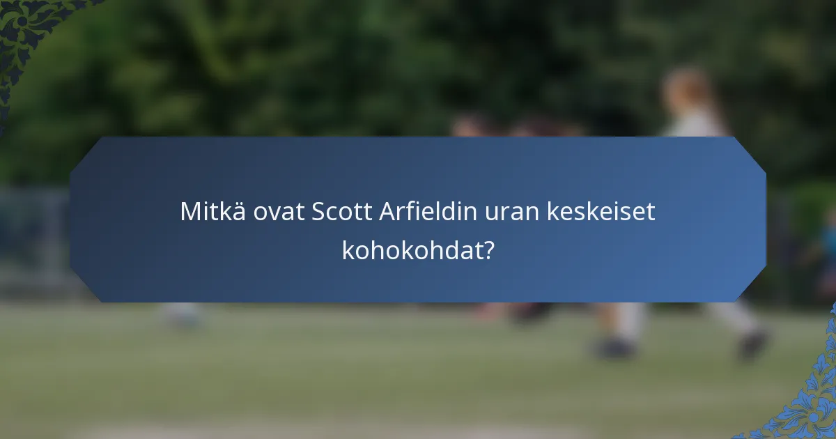 Mitkä ovat Scott Arfieldin uran keskeiset kohokohdat?