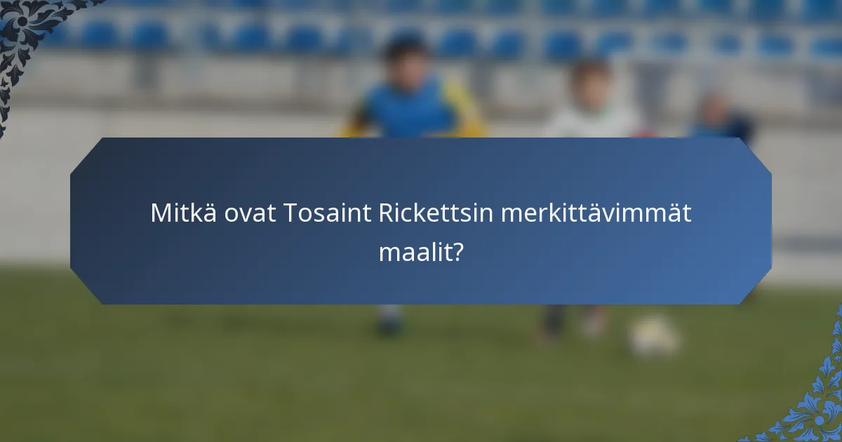 Mitkä ovat Tosaint Rickettsin merkittävimmät maalit?