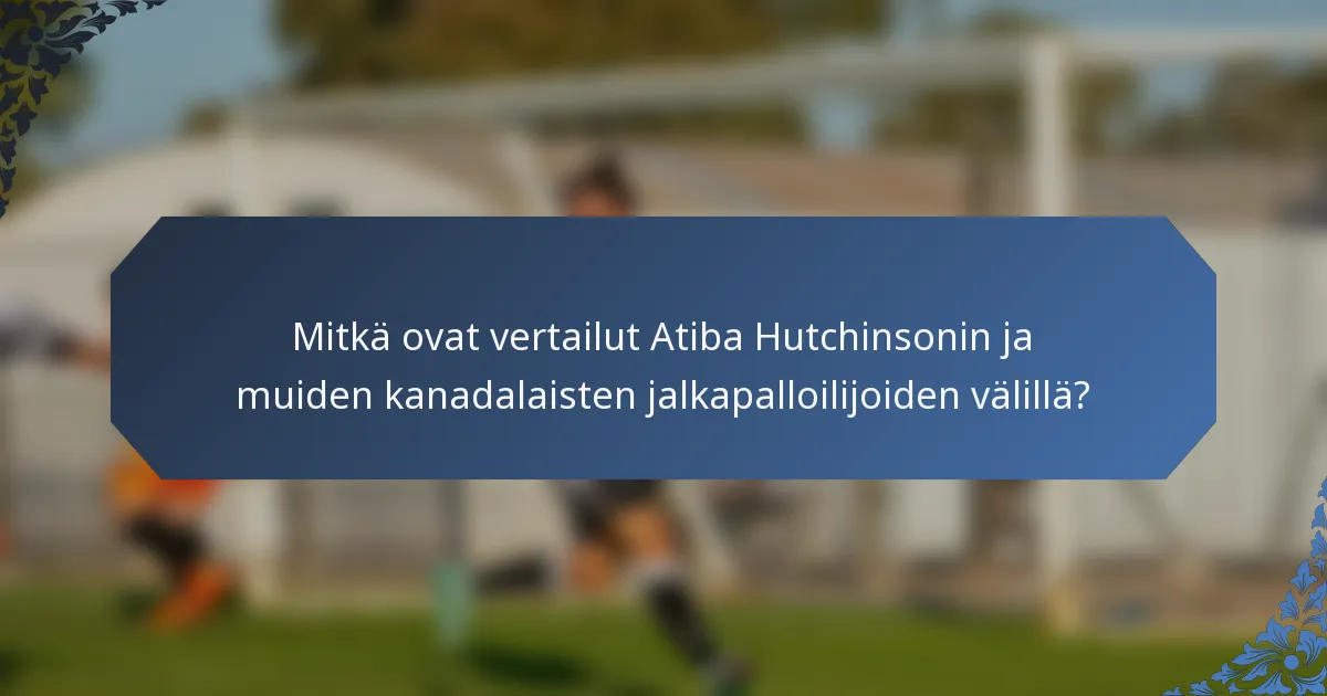 Mitkä ovat vertailut Atiba Hutchinsonin ja muiden kanadalaisten jalkapalloilijoiden välillä?