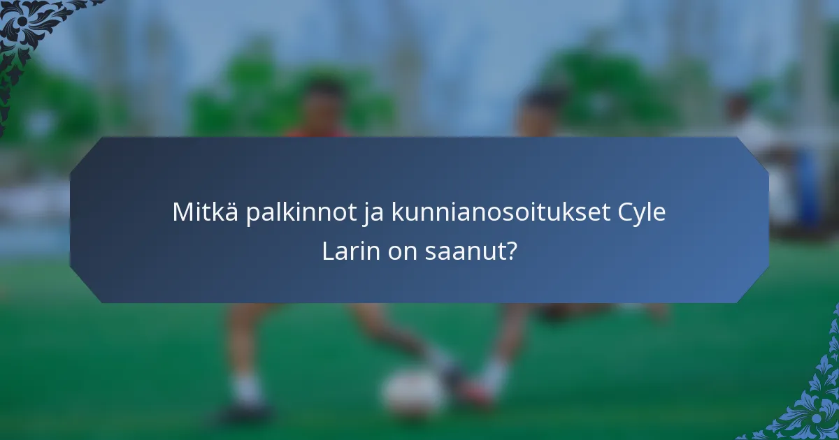 Mitkä palkinnot ja kunnianosoitukset Cyle Larin on saanut?