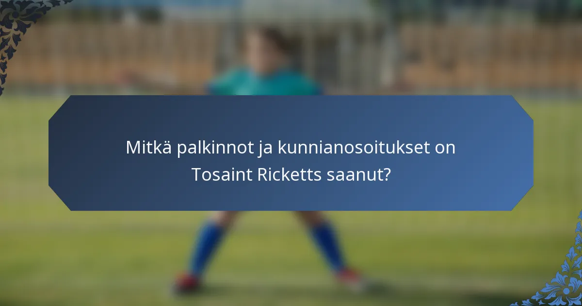 Mitkä palkinnot ja kunnianosoitukset on Tosaint Ricketts saanut?