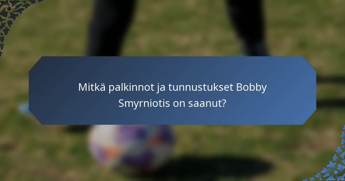 Mitkä palkinnot ja tunnustukset Bobby Smyrniotis on saanut?
