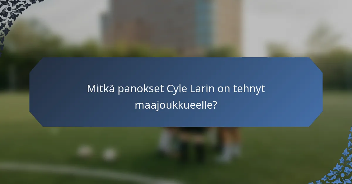 Mitkä panokset Cyle Larin on tehnyt maajoukkueelle?